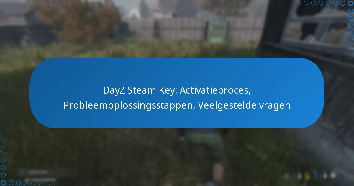 DayZ Steam Key: Activatieproces, Probleemoplossingsstappen, Veelgestelde vragen