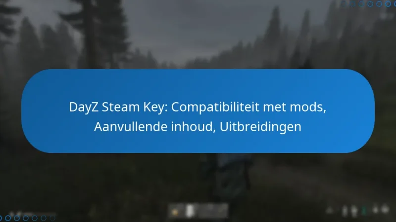 DayZ Steam Key: Compatibiliteit met mods, Aanvullende inhoud, Uitbreidingen