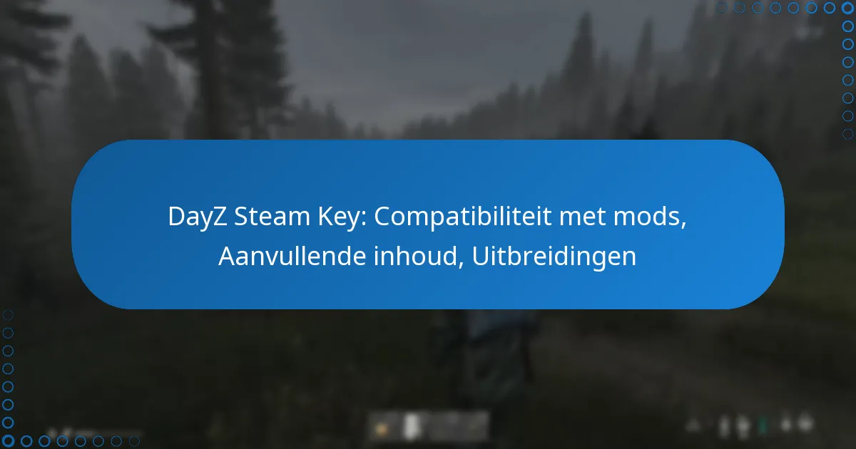 DayZ Steam Key: Compatibiliteit met mods, Aanvullende inhoud, Uitbreidingen