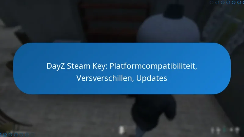DayZ Steam Key: Platformcompatibiliteit, Versverschillen, Updates