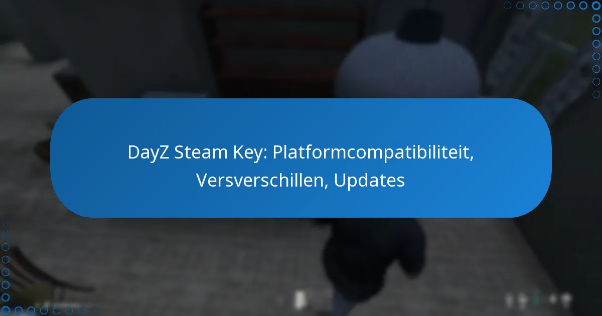 DayZ Steam Key: Platformcompatibiliteit, Versverschillen, Updates