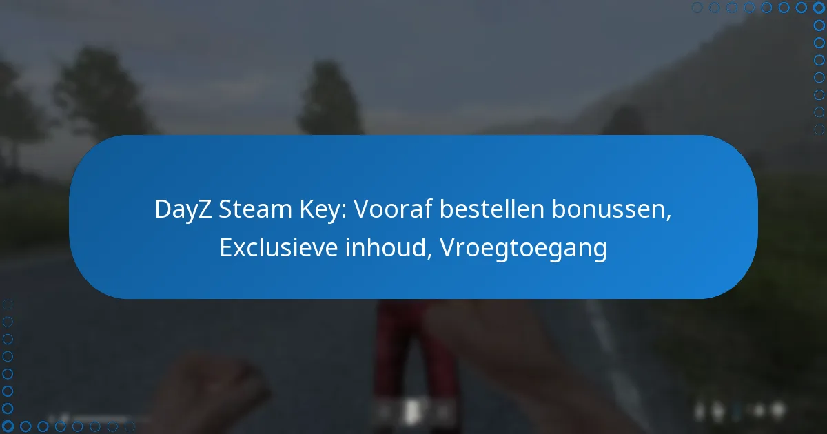 DayZ Steam Key: Vooraf bestellen bonussen, Exclusieve inhoud, Vroegtoegang