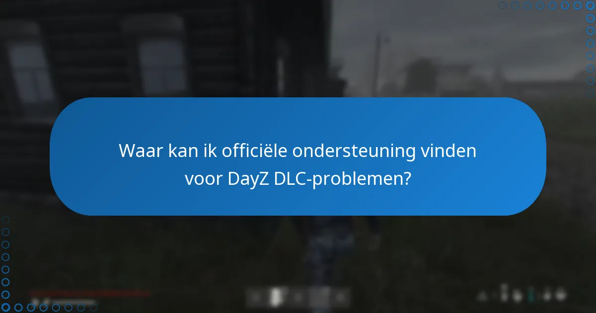 Waar kan ik officiële ondersteuning vinden voor DayZ DLC-problemen?